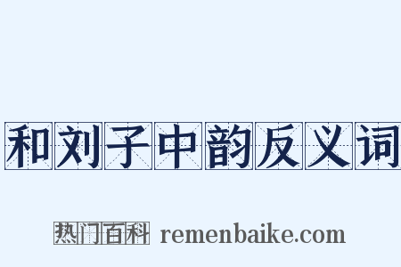 和刘子中韵反义词是什么意思的图片